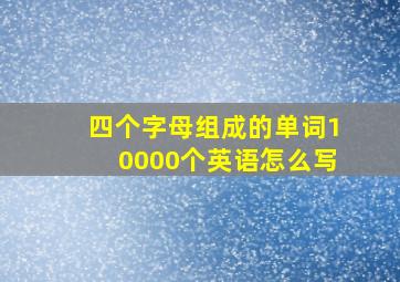 四个字母组成的单词10000个英语怎么写