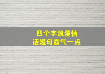 四个字浪漫情话短句霸气一点