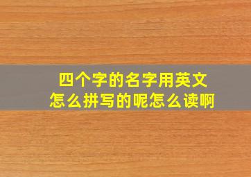 四个字的名字用英文怎么拼写的呢怎么读啊