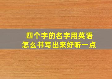 四个字的名字用英语怎么书写出来好听一点