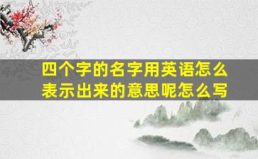 四个字的名字用英语怎么表示出来的意思呢怎么写