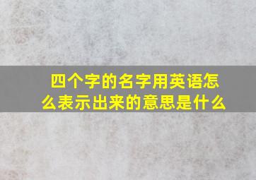 四个字的名字用英语怎么表示出来的意思是什么