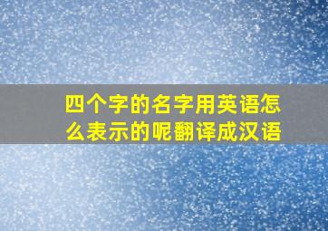 四个字的名字用英语怎么表示的呢翻译成汉语