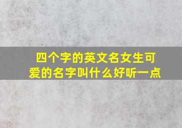 四个字的英文名女生可爱的名字叫什么好听一点