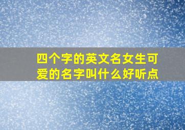 四个字的英文名女生可爱的名字叫什么好听点