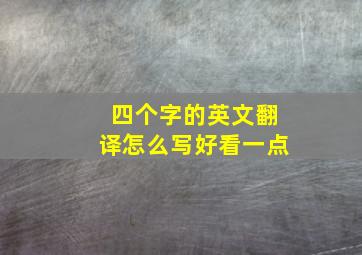 四个字的英文翻译怎么写好看一点