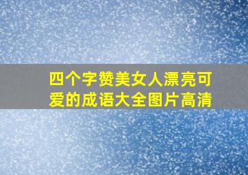 四个字赞美女人漂亮可爱的成语大全图片高清