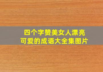 四个字赞美女人漂亮可爱的成语大全集图片