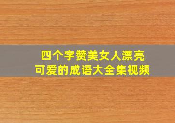 四个字赞美女人漂亮可爱的成语大全集视频