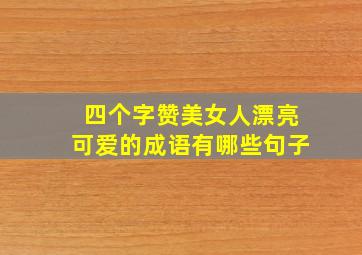 四个字赞美女人漂亮可爱的成语有哪些句子