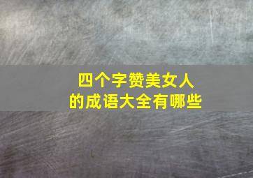 四个字赞美女人的成语大全有哪些