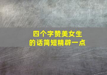 四个字赞美女生的话简短精辟一点