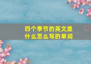 四个季节的英文是什么怎么写的单词