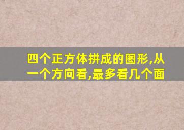 四个正方体拼成的图形,从一个方向看,最多看几个面