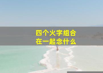 四个火字组合在一起念什么