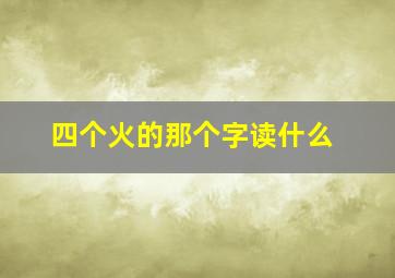 四个火的那个字读什么