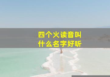 四个火读音叫什么名字好听