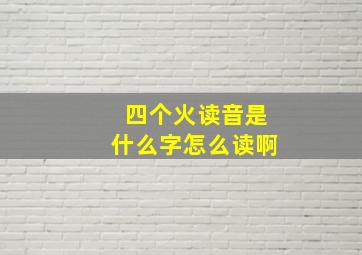 四个火读音是什么字怎么读啊