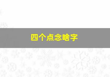 四个点念啥字