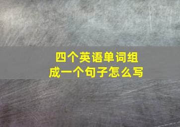 四个英语单词组成一个句子怎么写