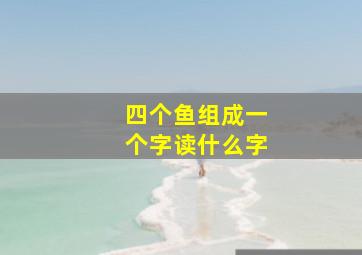 四个鱼组成一个字读什么字