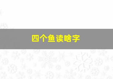 四个鱼读啥字