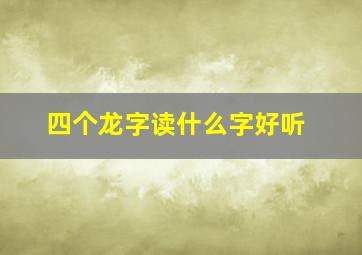 四个龙字读什么字好听