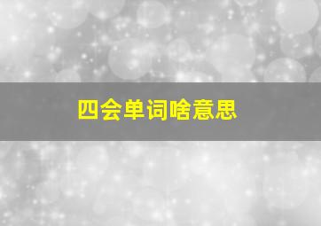 四会单词啥意思