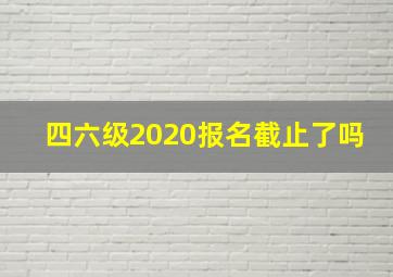 四六级2020报名截止了吗