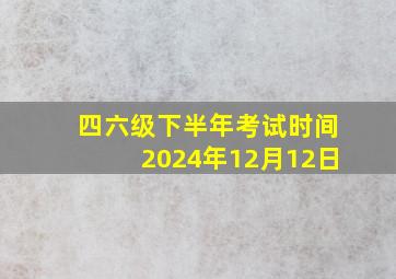 四六级下半年考试时间2024年12月12日