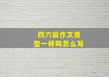 四六级作文类型一样吗怎么写