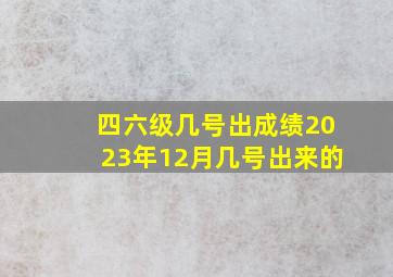 四六级几号出成绩2023年12月几号出来的