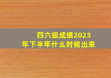 四六级成绩2023年下半年什么时候出来