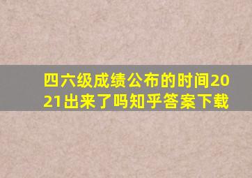 四六级成绩公布的时间2021出来了吗知乎答案下载