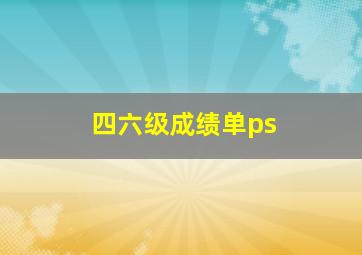 四六级成绩单ps