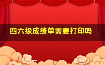 四六级成绩单需要打印吗