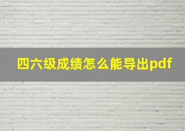 四六级成绩怎么能导出pdf