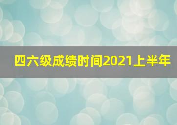 四六级成绩时间2021上半年