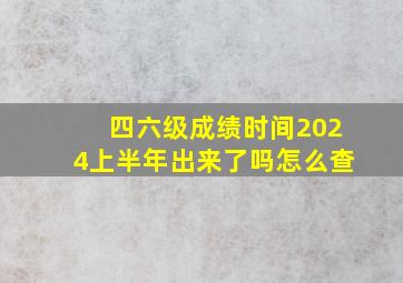 四六级成绩时间2024上半年出来了吗怎么查