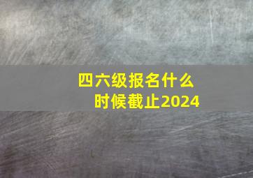 四六级报名什么时候截止2024