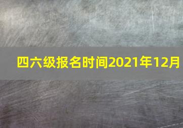 四六级报名时间2021年12月