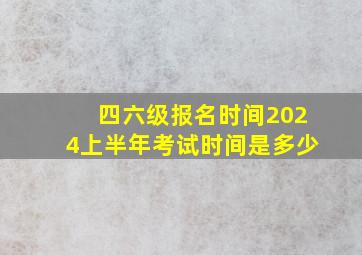 四六级报名时间2024上半年考试时间是多少