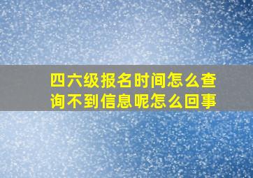 四六级报名时间怎么查询不到信息呢怎么回事