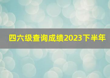 四六级查询成绩2023下半年