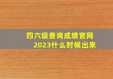 四六级查询成绩官网2023什么时候出来