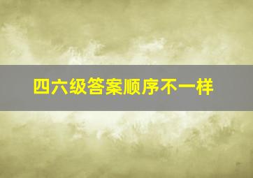 四六级答案顺序不一样