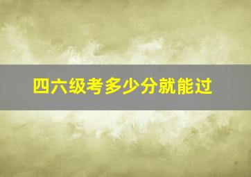 四六级考多少分就能过