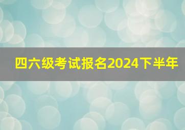 四六级考试报名2024下半年