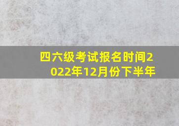 四六级考试报名时间2022年12月份下半年