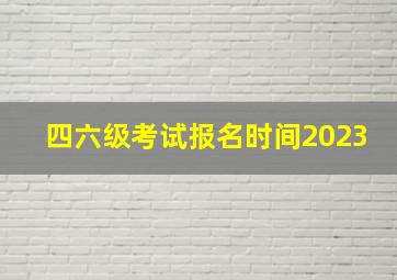 四六级考试报名时间2023